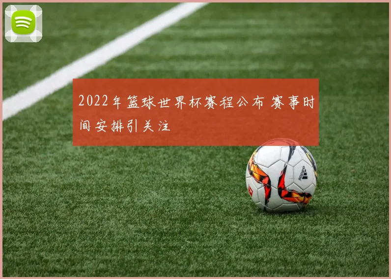 2022年篮球世界杯赛程公布 赛事时间安排引关注