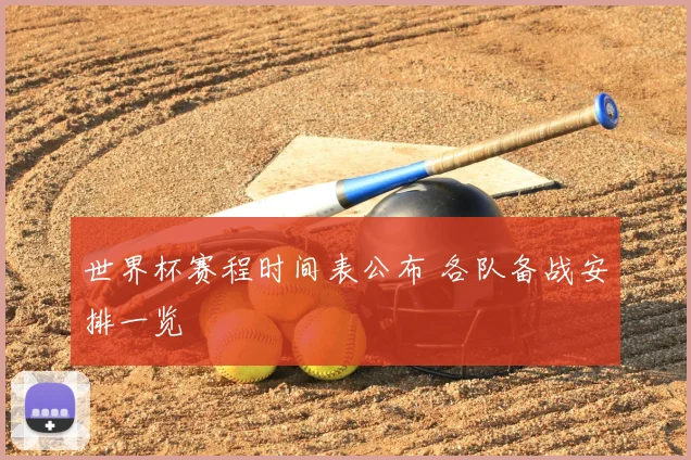 世界杯赛程时间表公布 各队备战安排一览