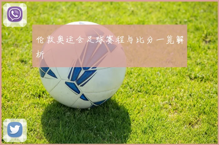 伦敦奥运会足球赛程与比分一览解析