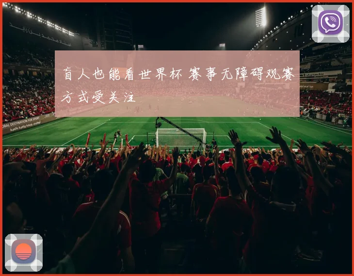 盲人也能看世界杯 赛事无障碍观赛方式受关注
