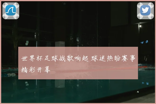 世界杯足球战歌响起 球迷热盼赛事精彩开幕