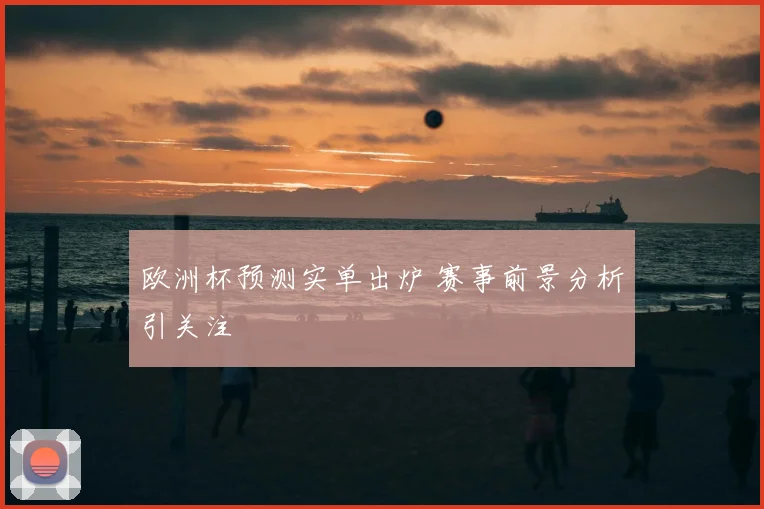 欧洲杯预测实单出炉 赛事前景分析引关注