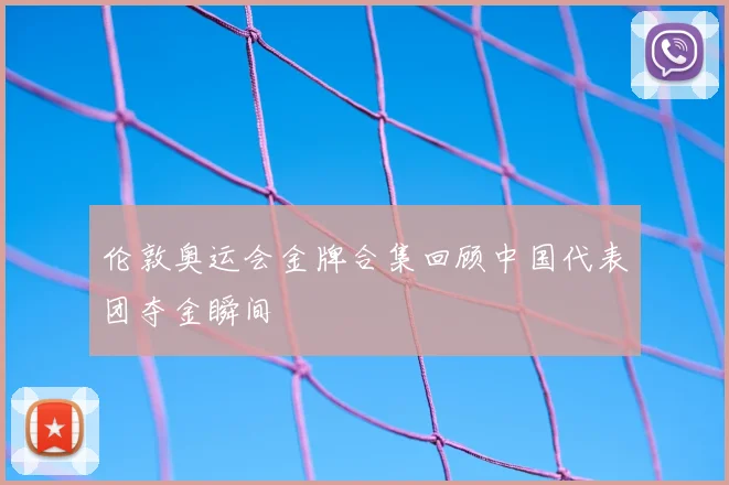 伦敦奥运会金牌合集回顾中国代表团夺金瞬间