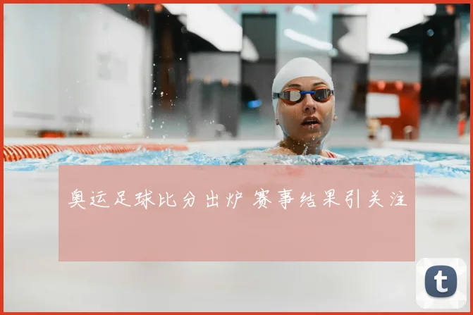 奥运足球比分出炉 赛事结果引关注