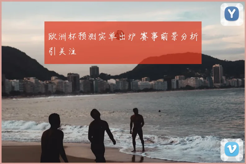 欧洲杯预测实单出炉 赛事前景分析引关注