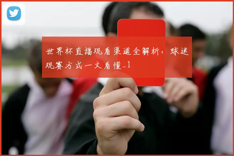 世界杯直播观看渠道全解析，球迷观赛方式一文看懂_1