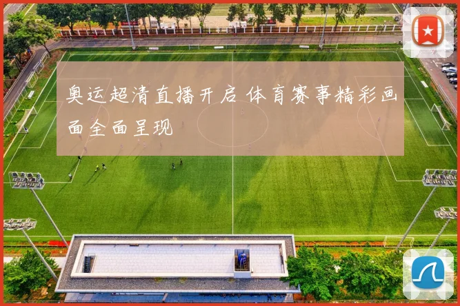 奥运超清直播开启 体育赛事精彩画面全面呈现