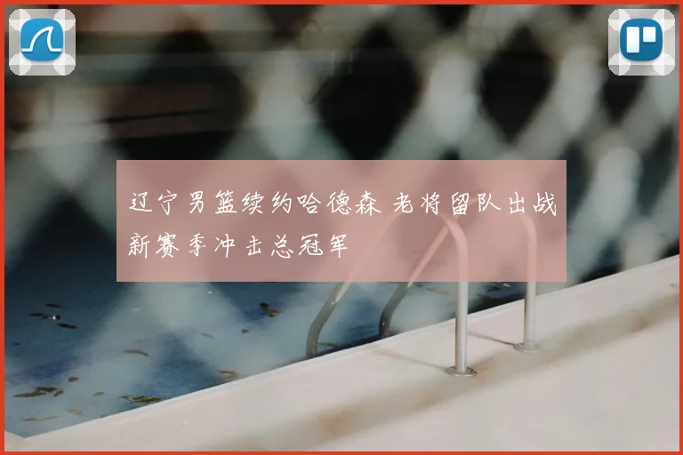 辽宁男篮续约哈德森 老将留队出战新赛季冲击总冠军