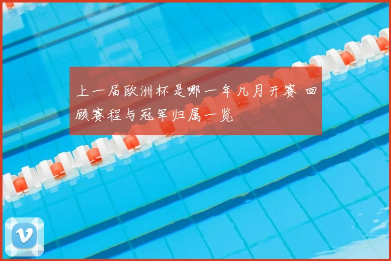 上一届欧洲杯是哪一年几月开赛 回顾赛程与冠军归属一览