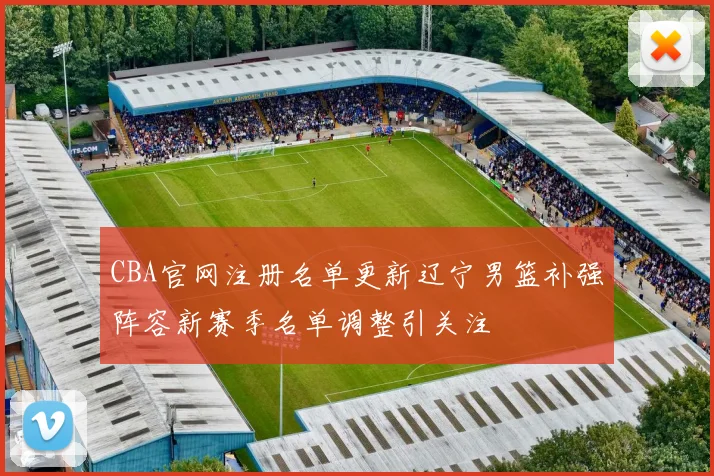 CBA官网注册名单更新辽宁男篮补强阵容新赛季名单调整引关注