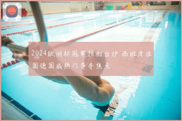 2024欧洲杯冠军预测出炉 西班牙法国德国成热门争夺焦点