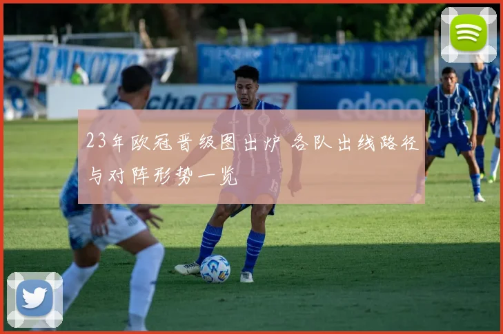 23年欧冠晋级图出炉 各队出线路径与对阵形势一览