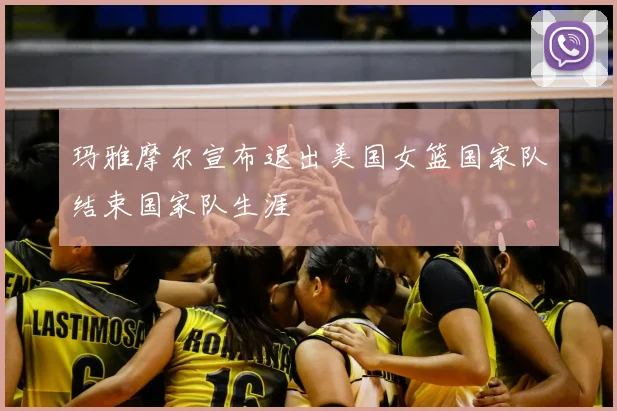 玛雅摩尔宣布退出美国女篮国家队结束国家队生涯