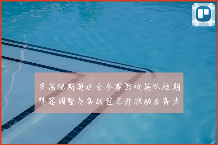 罗茜琼斯奥运会参赛影响英队短期阵容调整与备战重点并推动后备力量提拔