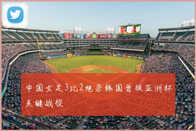 中国女足3比2绝杀韩国晋级亚洲杯关键战役