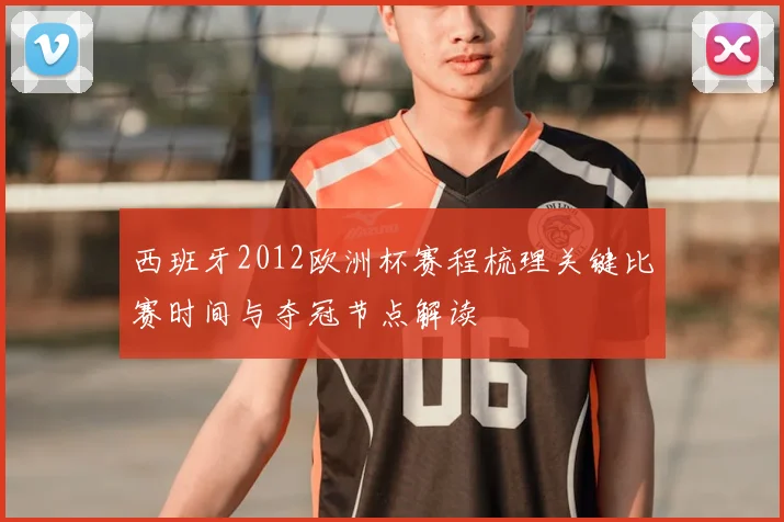 西班牙2012欧洲杯赛程梳理关键比赛时间与夺冠节点解读