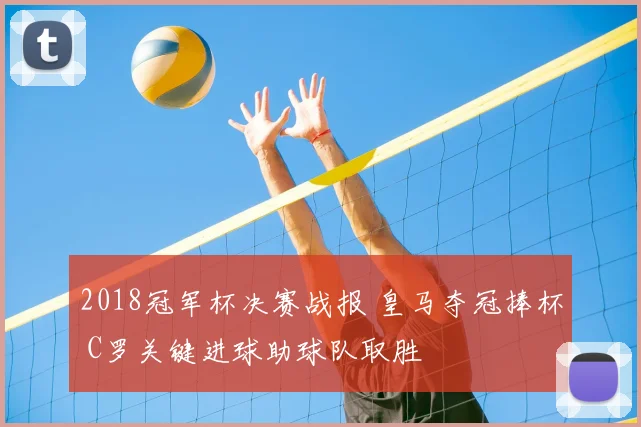 2018冠军杯决赛战报 皇马夺冠捧杯 C罗关键进球助球队取胜