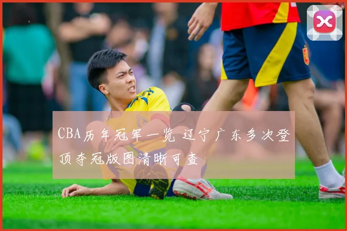 CBA历年冠军一览 辽宁广东多次登顶夺冠版图清晰可查