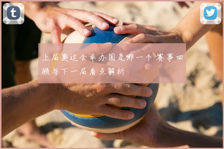 上届奥运会举办国是哪一个 赛事回顾与下一届看点解析