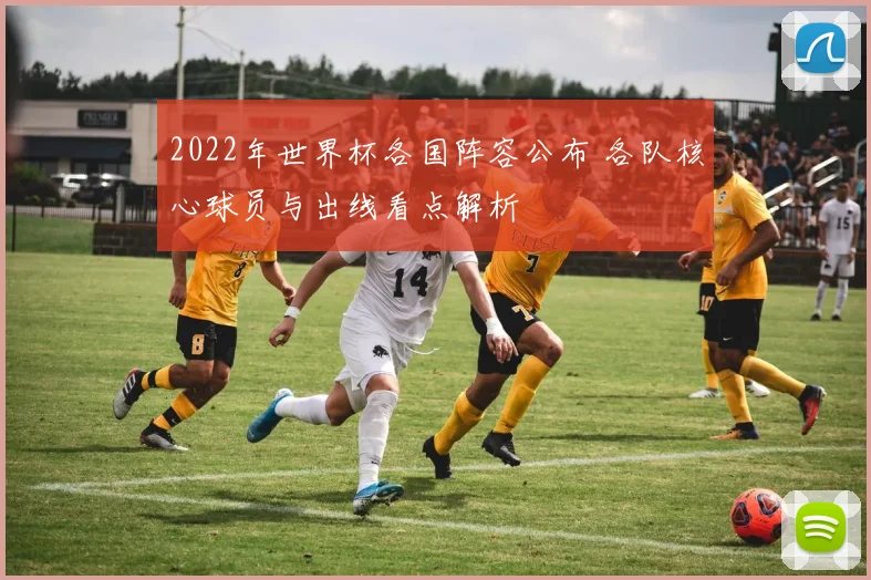 2022年世界杯各国阵容公布 各队核心球员与出线看点解析