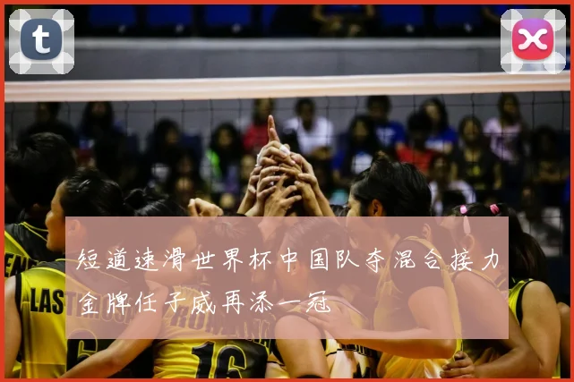 短道速滑世界杯中国队夺混合接力金牌任子威再添一冠