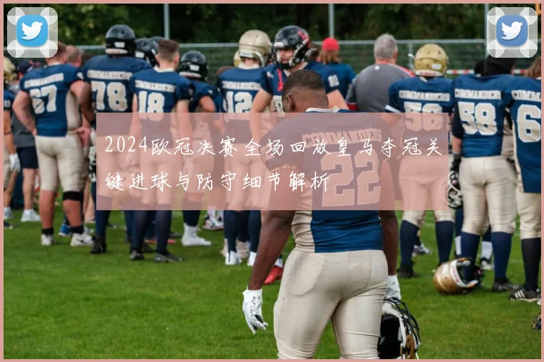2024欧冠决赛全场回放皇马夺冠关键进球与防守细节解析