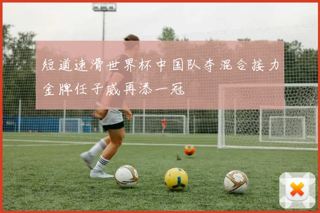 短道速滑世界杯中国队夺混合接力金牌任子威再添一冠