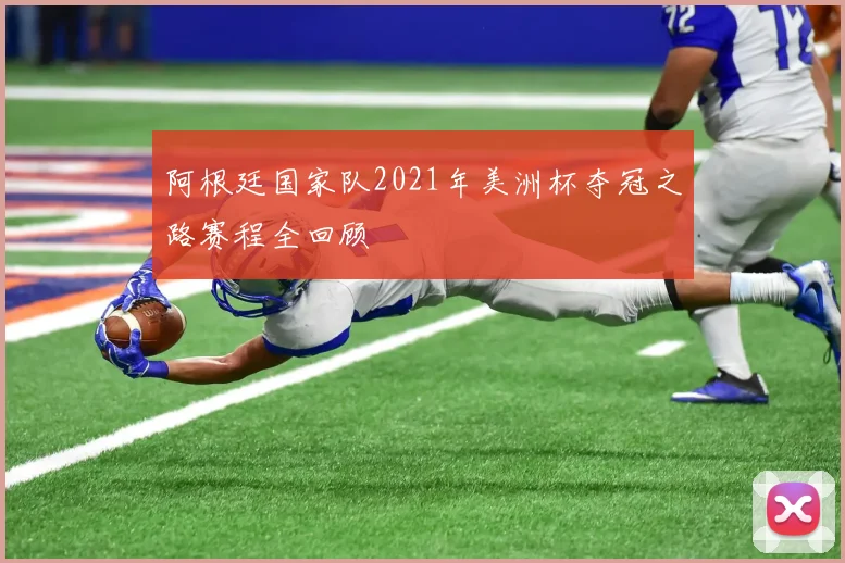 阿根廷国家队2021年美洲杯夺冠之路赛程全回顾