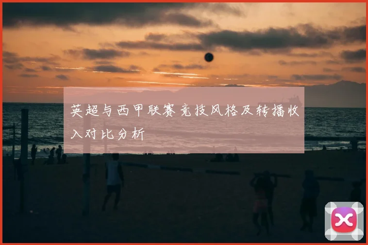 英超与西甲联赛竞技风格及转播收入对比分析